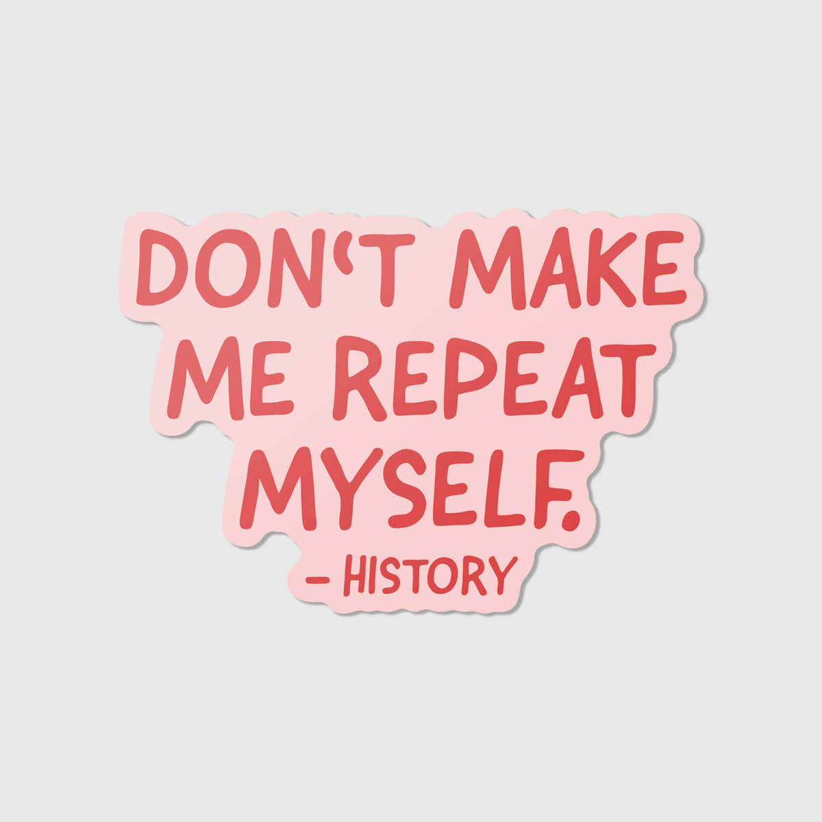 Don't make me repeat myself. - Vinyl Sticker