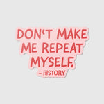 Don't make me repeat myself. - Vinyl Sticker